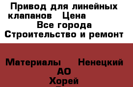 Привод для линейных клапанов › Цена ­ 5 000 - Все города Строительство и ремонт » Материалы   . Ненецкий АО,Хорей-Вер п.